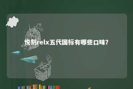 悦刻relx五代国标有哪些口味	？ 